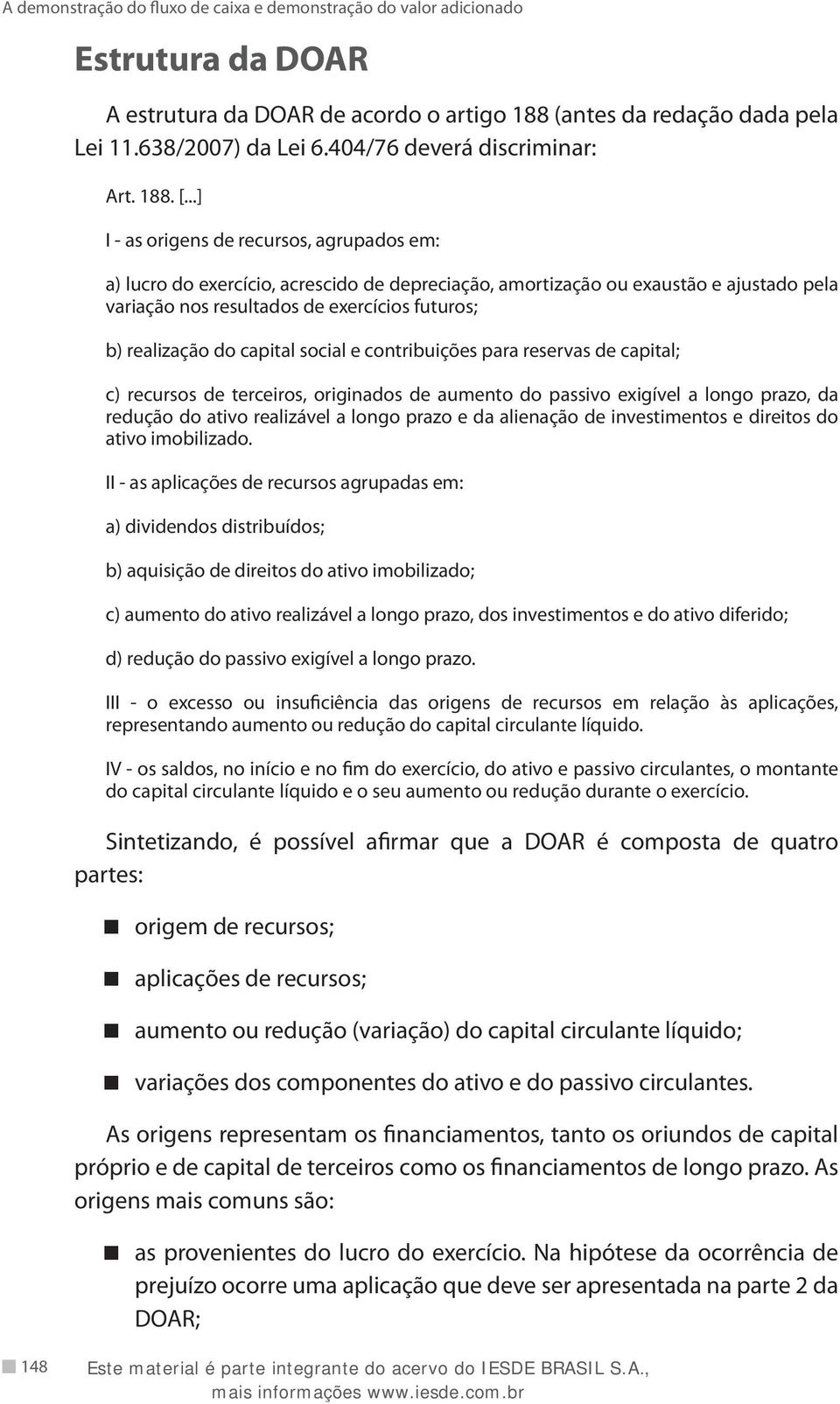 capital social e contribuições para reservas de capital; c) recursos de terceiros, originados de aumento do passivo exigível a longo prazo, da redução do ativo realizável a longo prazo e da alienação