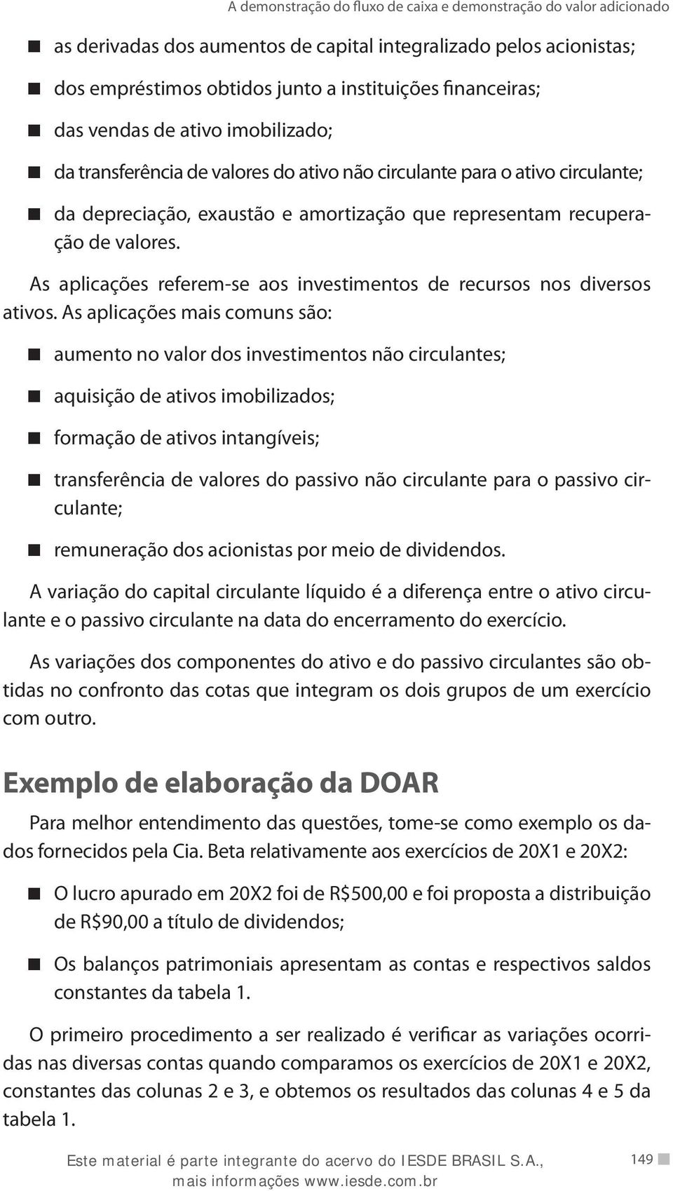 As aplicações mais comuns são: aumento no valor dos investimentos não circulantes; aquisição de ativos imobilizados; formação de ativos intangíveis; transferência de valores do passivo não circulante