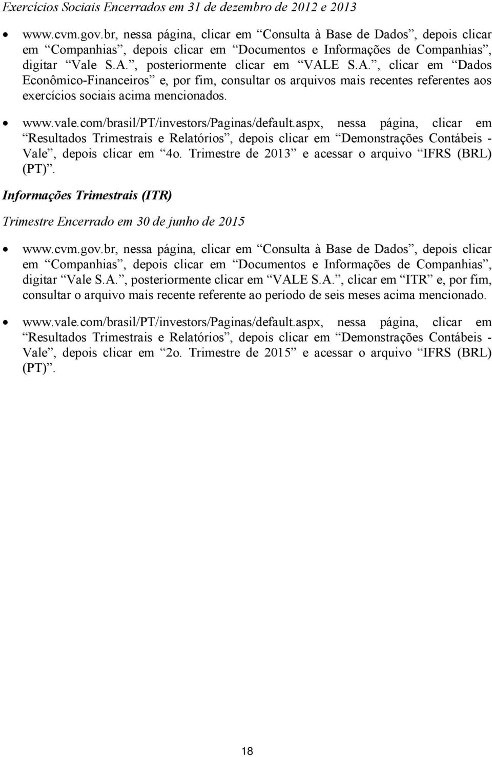 , posteriormente clicar em VALE S.A., clicar em Dados Econômico-Financeiros e, por fim, consultar os arquivos mais recentes referentes aos exercícios sociais acima mencionados. www.vale.