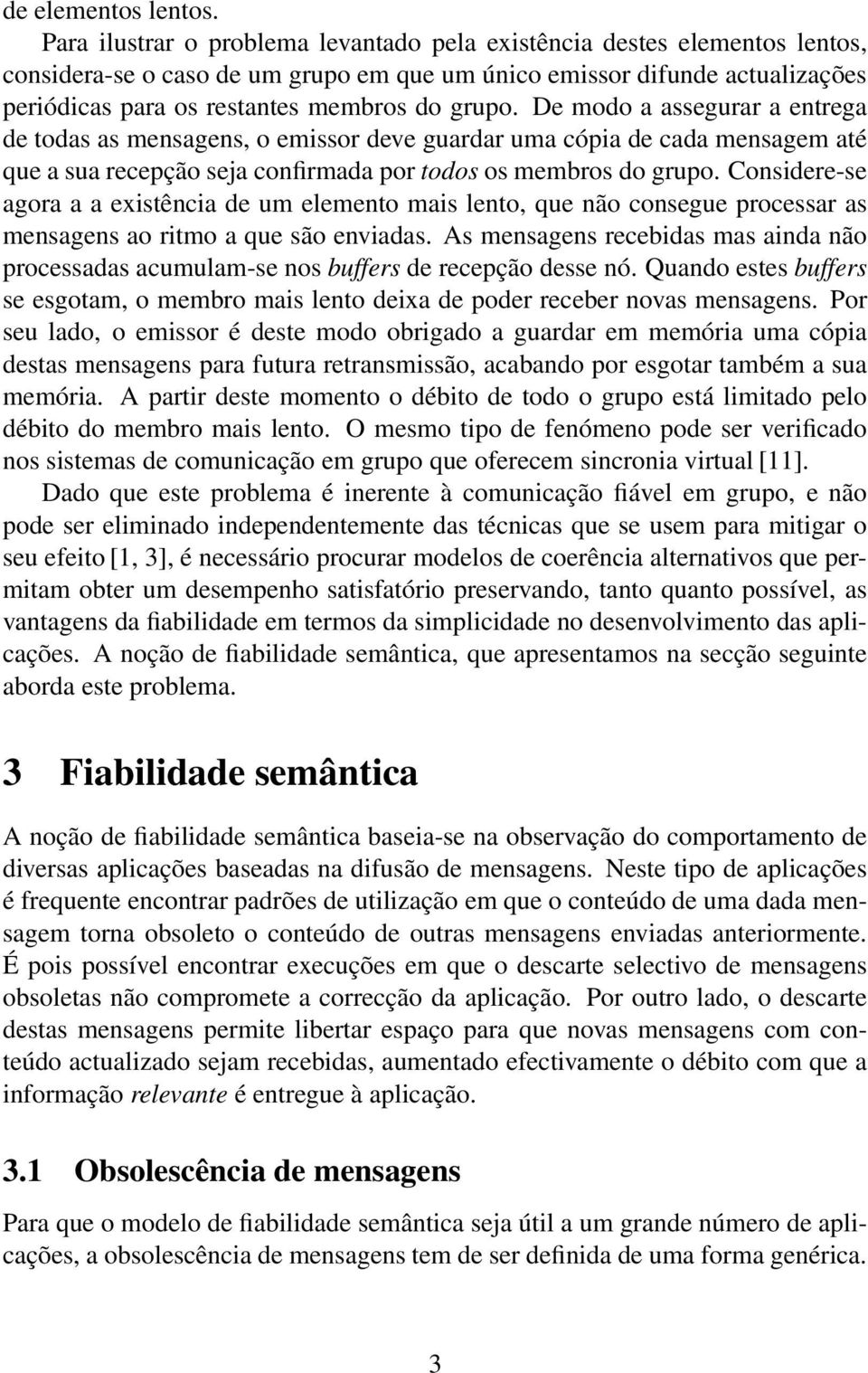 De modo a assegurar a entrega de todas as mensagens, o emissor deve guardar uma cópia de cada mensagem até que a sua recepção seja confirmada por todos os membros do grupo.