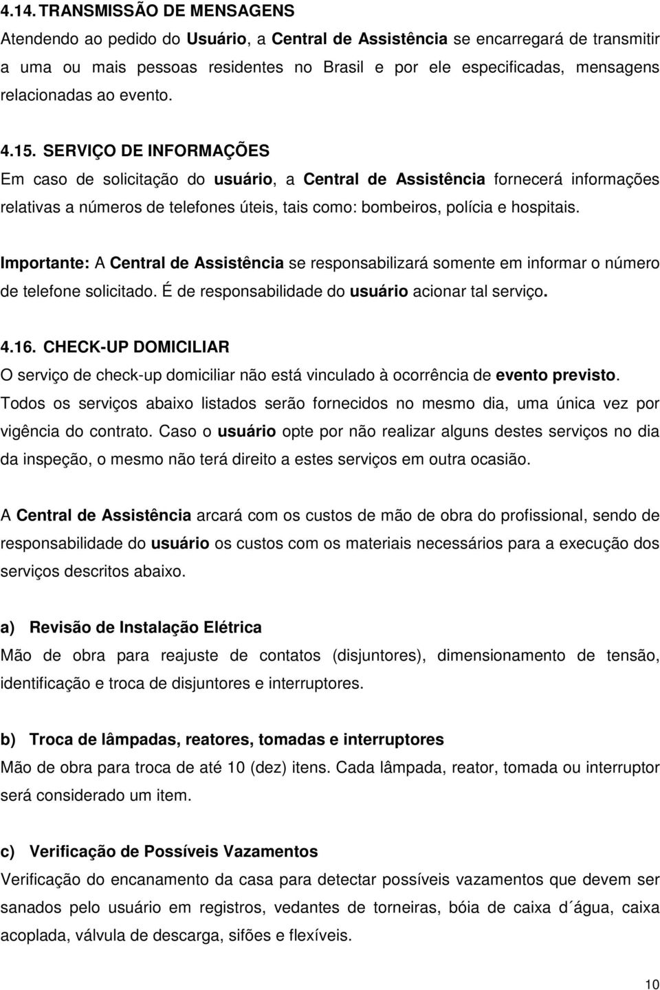 SERVIÇO DE INFORMAÇÕES Em caso de solicitação do usuário, a Central de Assistência fornecerá informações relativas a números de telefones úteis, tais como: bombeiros, polícia e hospitais.