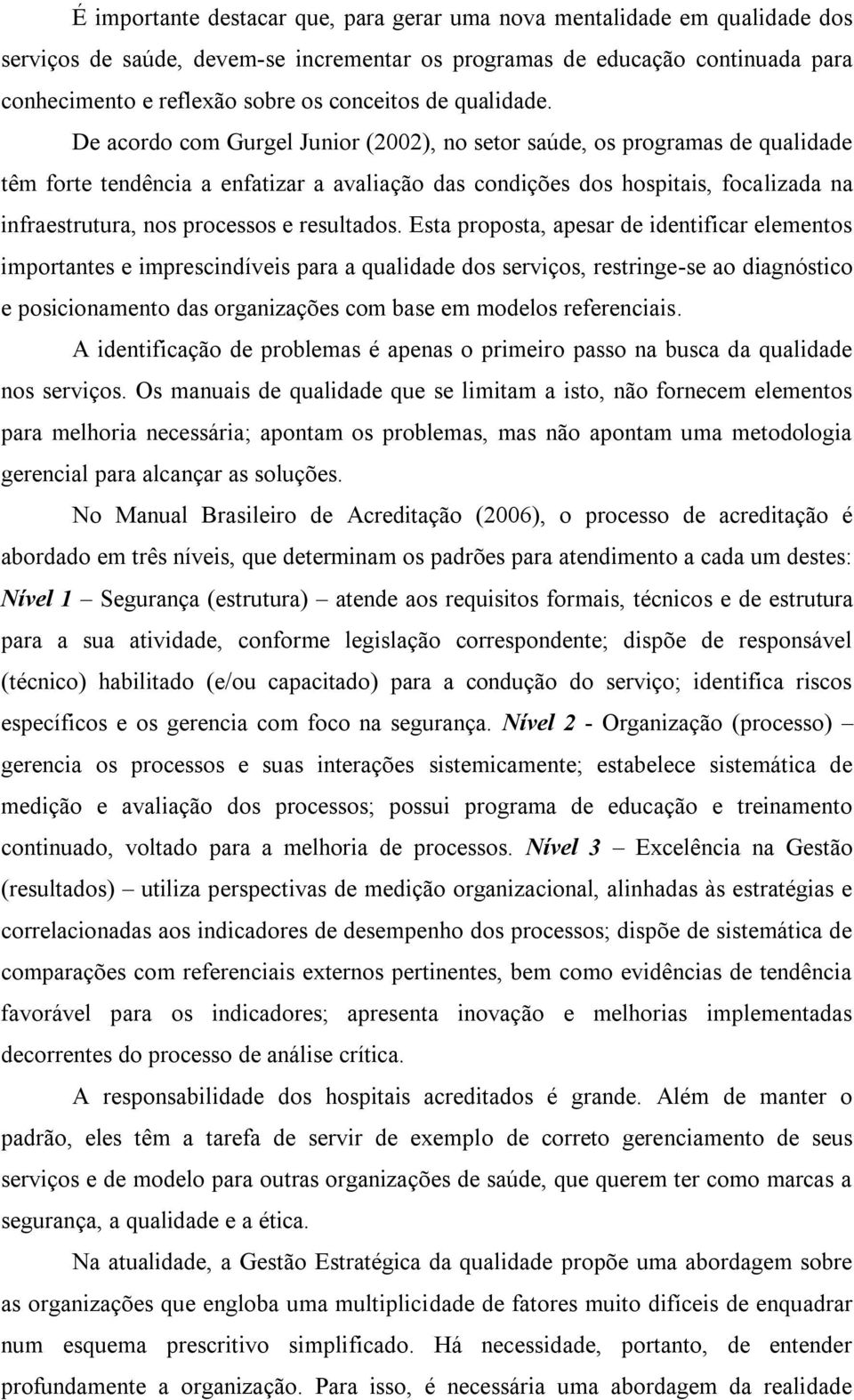 De acordo com Gurgel Junior (2002), no setor saúde, os programas de qualidade têm forte tendência a enfatizar a avaliação das condições dos hospitais, focalizada na infraestrutura, nos processos e