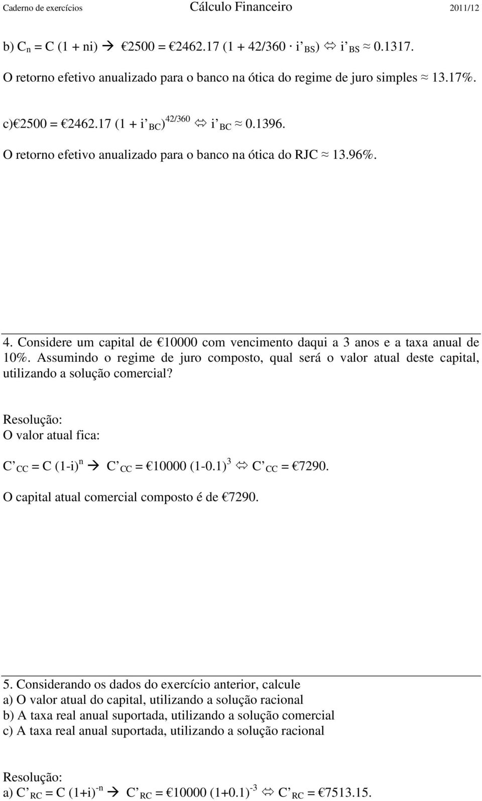 Assumindo o regime de juro composto, qual será o valor atual deste capital, utilizando a solução comercial? O valor atual fica: C CC = C (1-i) n C CC = 10000 (1-0.1) 3 C CC = 7290.