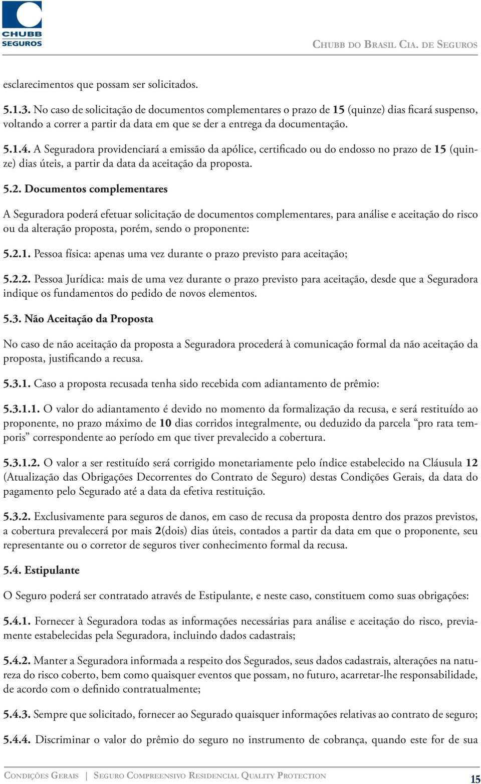 A Seguradora providenciará a emissão da apólice, certificado ou do endosso no prazo de 15 (quinze) dias úteis, a partir da data da aceitação da proposta. 5.2.