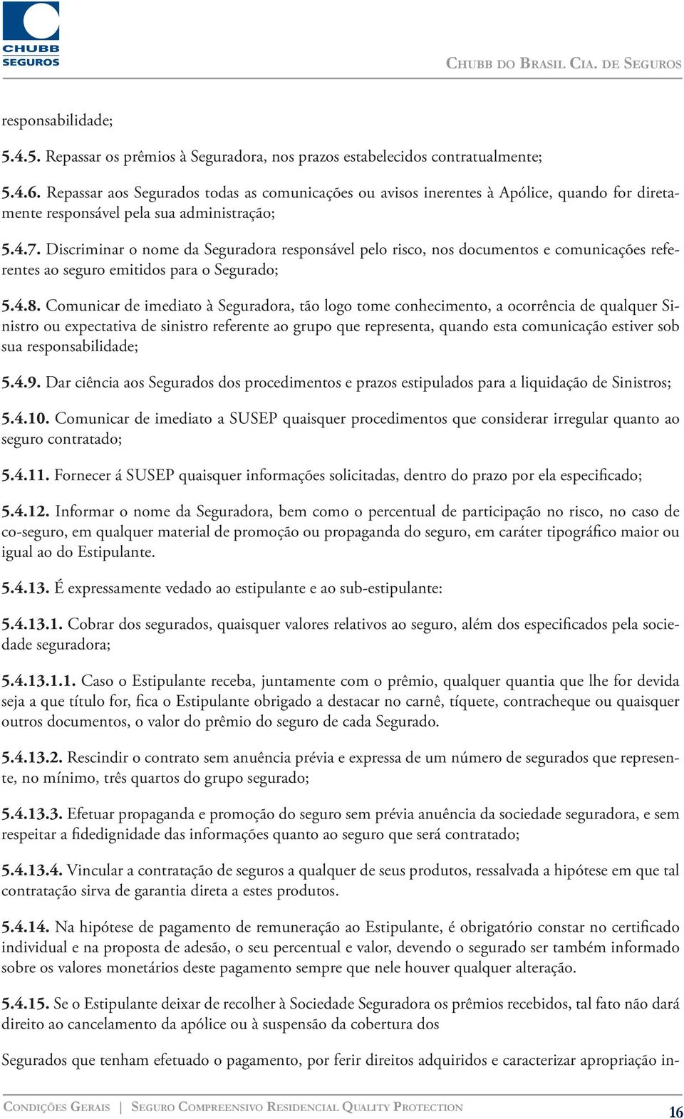 Discriminar o nome da Seguradora responsável pelo risco, nos documentos e comunicações referentes ao seguro emitidos para o Segurado; 5.4.8.