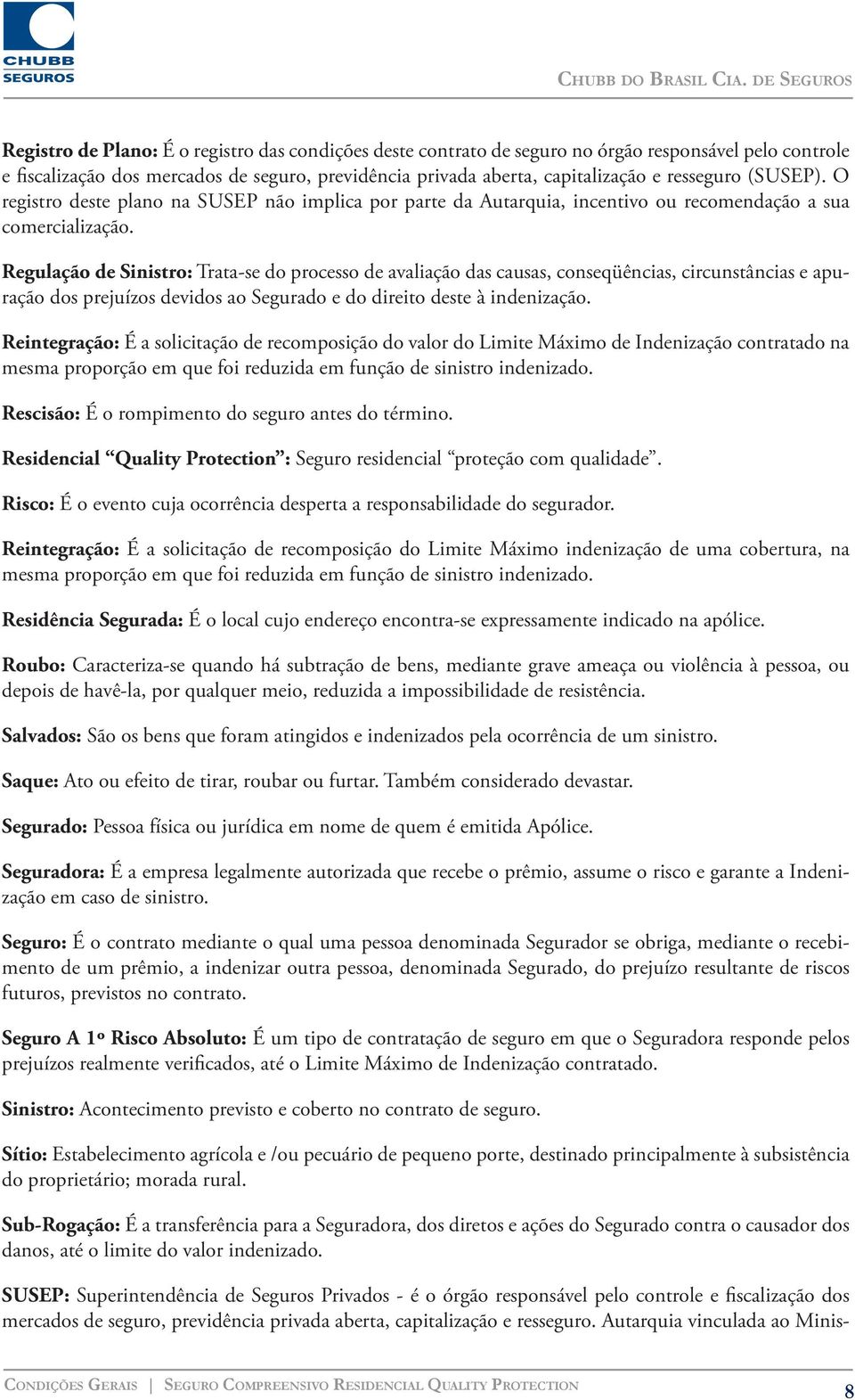 Regulação de Sinistro: Trata-se do processo de avaliação das causas, conseqüências, circunstâncias e apuração dos prejuízos devidos ao Segurado e do direito deste à indenização.