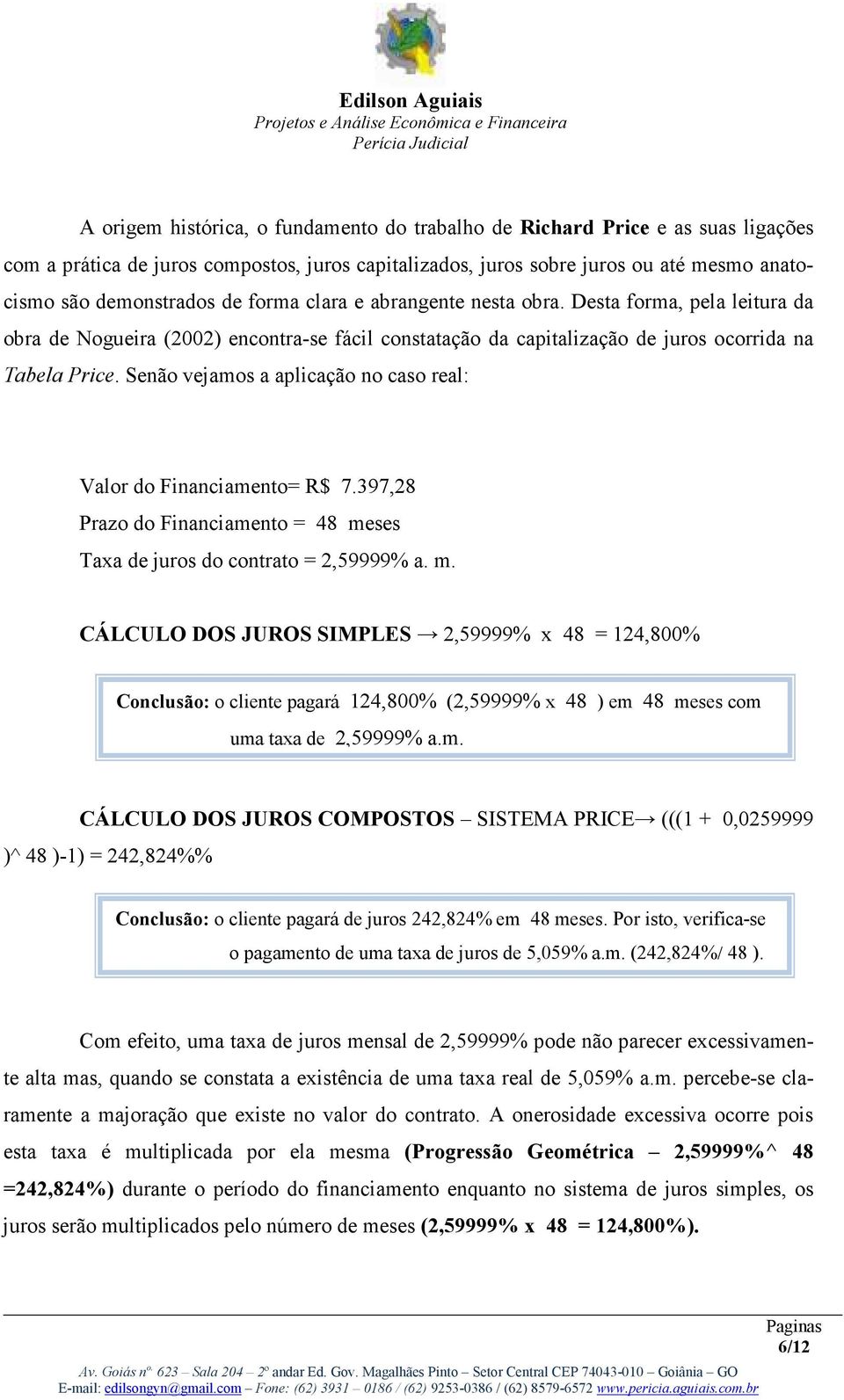 Senão vejamos a aplicação no caso real: Valor do Financiamento= R$ 7.397,28 Prazo do Financiamento = 48 me