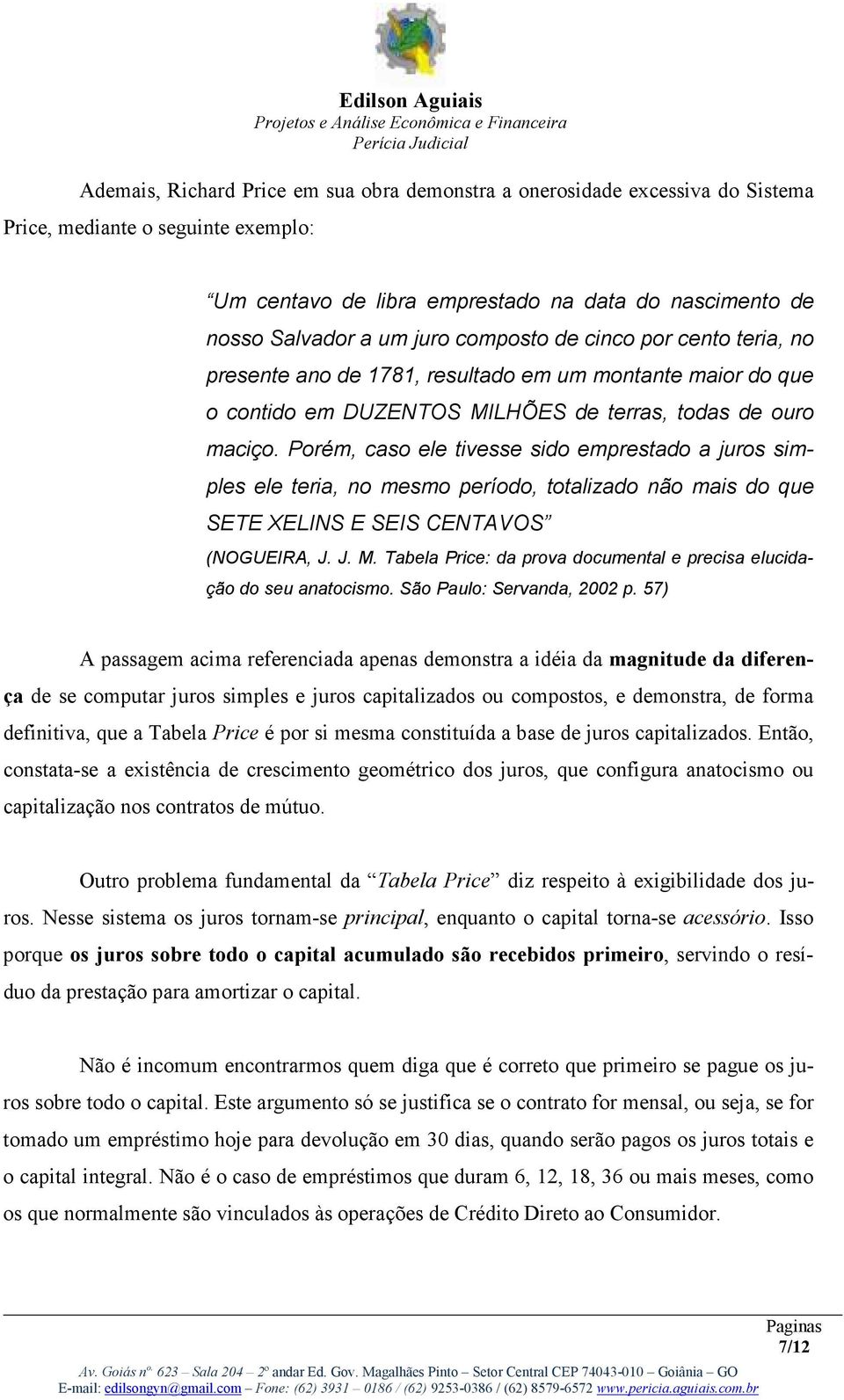 Porém, caso ele tivesse sido emprestado a juros simples ele teria, no mesmo período, totalizado não mais do que SETE XELINS E SEIS CENTAVOS (NOGUEIRA, J. J. M.