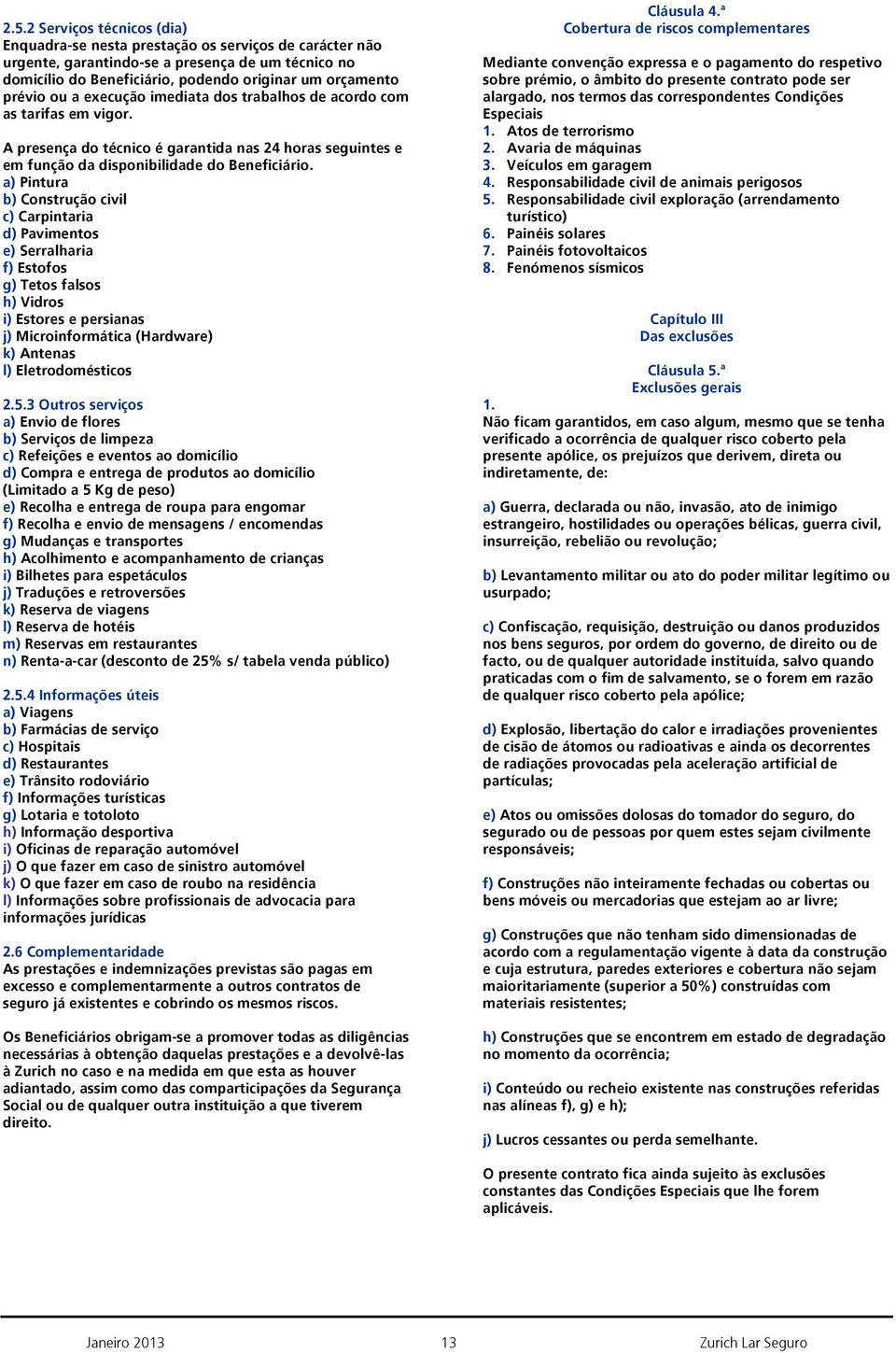 a) Pintura b) Construção civil c) Carpintaria d) Pavimentos e) Serralharia f) Estofos g) Tetos falsos h) Vidros i) Estores e persianas j) Microinformática (Hardware) k) Antenas l) Eletrodomésticos 5.