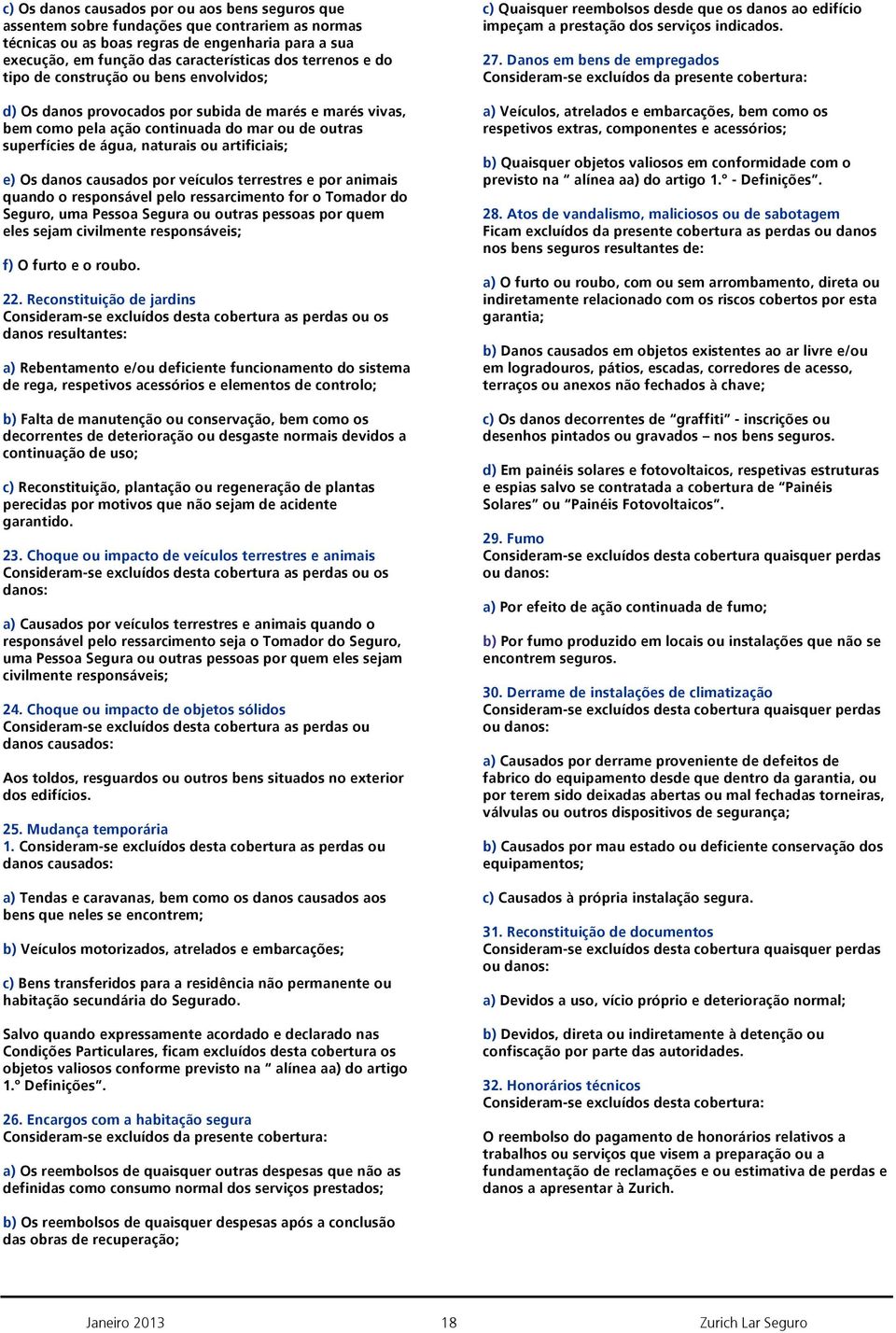 artificiais; e) Os danos causados por veículos terrestres e por animais quando o responsável pelo ressarcimento for o Tomador do Seguro, uma Pessoa Segura ou outras pessoas por quem eles sejam