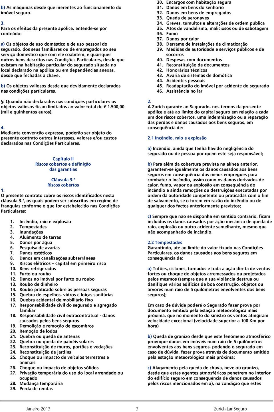 coabitem, e quaisquer outros bens descritos nas Condições Particulares, desde que existam na habitação particular do segurado situada no local declarado na apólice ou em dependências anexas, desde