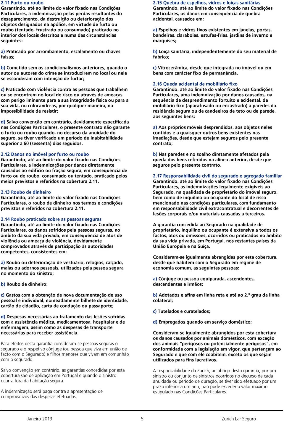 condicionalismos anteriores, quando o autor ou autores do crime se introduzirem no local ou nele se esconderam com intenção de furtar; c) Praticado com violência contra as pessoas que trabalhem ou se