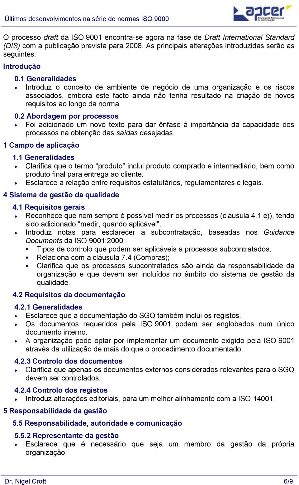 1 Generalidades Introduz o conceito de ambiente de negócio de uma organização e os riscos associados, embora este facto ainda não tenha resultado na criação de novos requisitos ao longo da norma. 0.