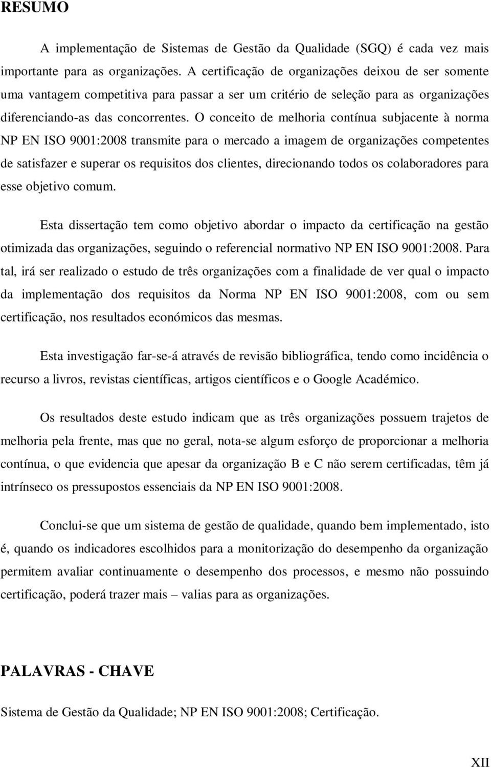 O conceito de melhoria contínua subjacente à norma NP EN ISO 9001:2008 transmite para o mercado a imagem de organizações competentes de satisfazer e superar os requisitos dos clientes, direcionando