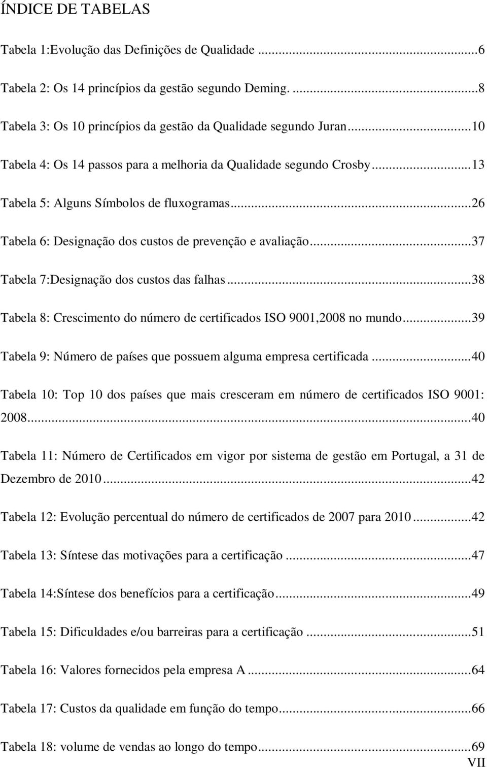 .. 37 Tabela 7:Designação dos custos das falhas... 38 Tabela 8: Crescimento do número de certificados ISO 9001,2008 no mundo... 39 Tabela 9: Número de países que possuem alguma empresa certificada.