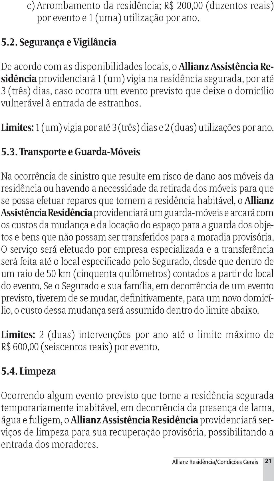 Segurança e Vigilância De acordo com as disponibilidades locais, o Allianz Assistência Residência providenciará 1 (um) vigia na residência segurada, por até 3 (três) dias, caso ocorra um evento