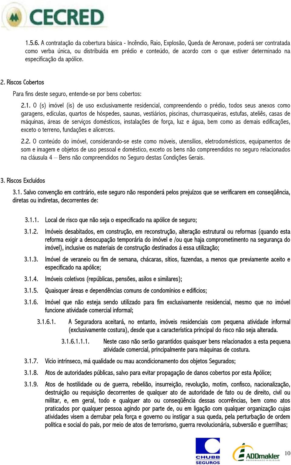 na especificação da apólice. 2. Riscos Cobertos Para fins deste seguro, entende-se por bens cobertos: 2.1.