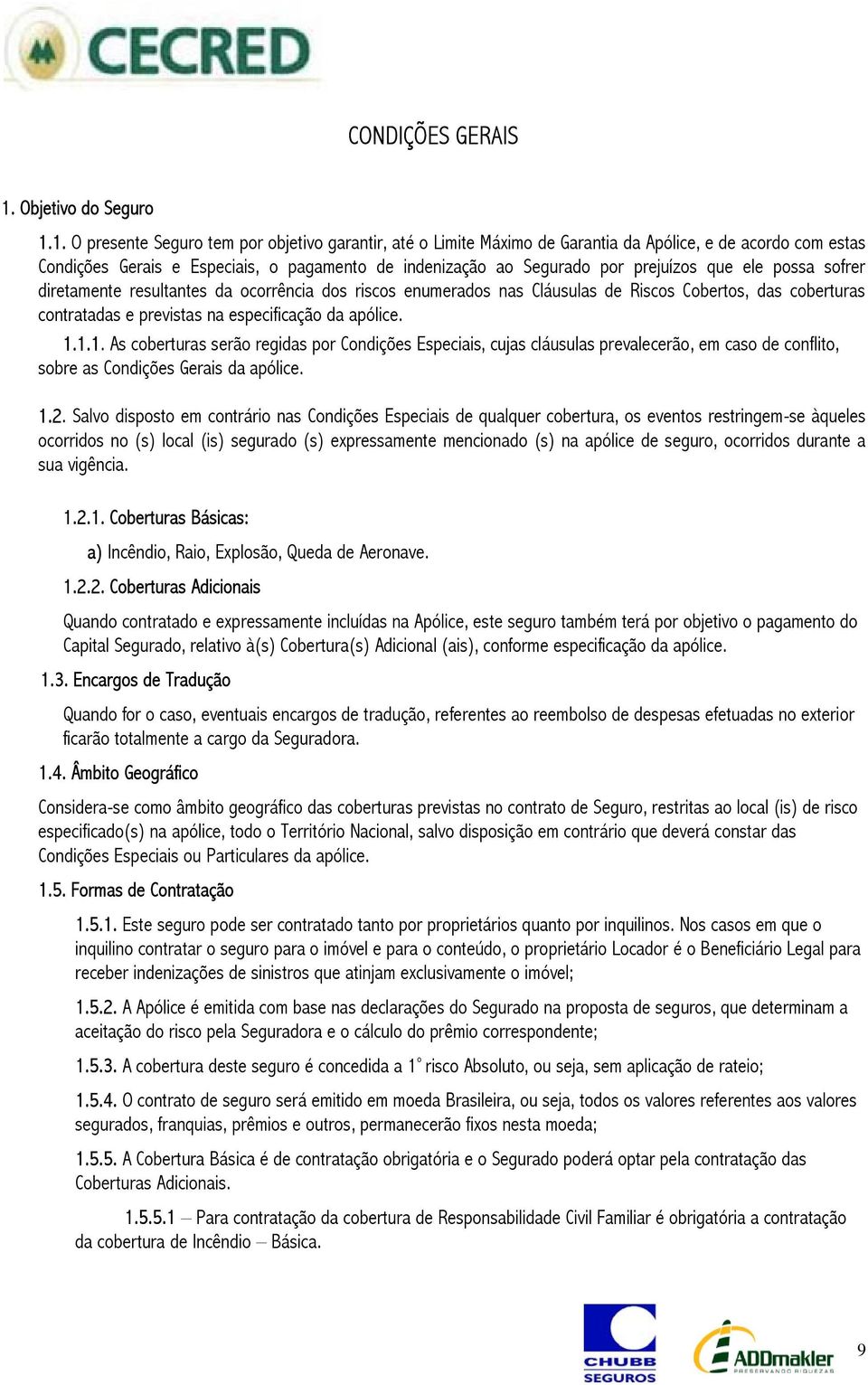 1. O presente Seguro tem por objetivo garantir, até o Limite Máximo de Garantia da Apólice, e de acordo com estas Condições Gerais e Especiais, o pagamento de indenização ao Segurado por prejuízos