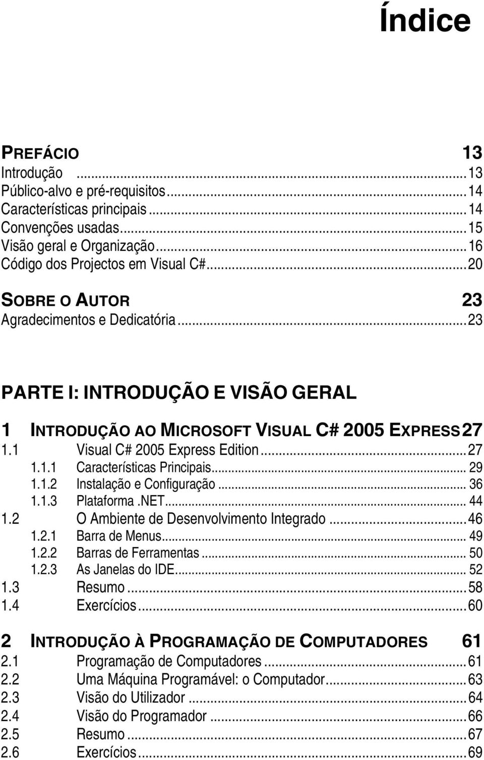 .. 29 1.1.2 Instalação e Configuração... 36 1.1.3 Plataforma.NET... 44 1.2 O Ambiente de Desenvolvimento Integrado...46 1.2.1 Barra de Menus... 49 1.2.2 Barras de Ferramentas... 50 1.2.3 As Janelas do IDE.