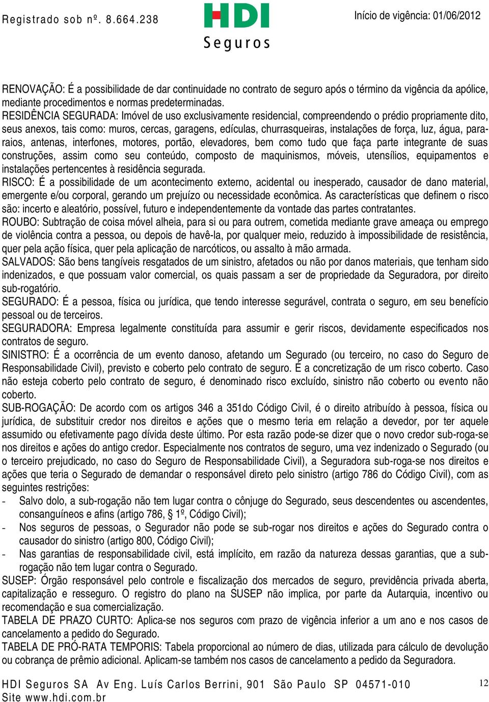 força, luz, água, pararaios, antenas, interfones, motores, portão, elevadores, bem como tudo que faça parte integrante de suas construções, assim como seu conteúdo, composto de maquinismos, móveis,