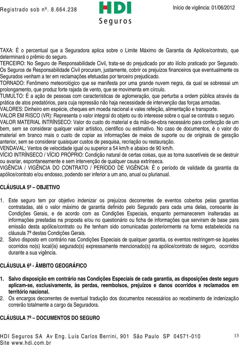 Os Seguros de Responsabilidade Civil procuram, justamente, cobrir os prejuízos financeiros que eventualmente os Segurados venham a ter em reclamações efetuadas por terceiro prejudicado.