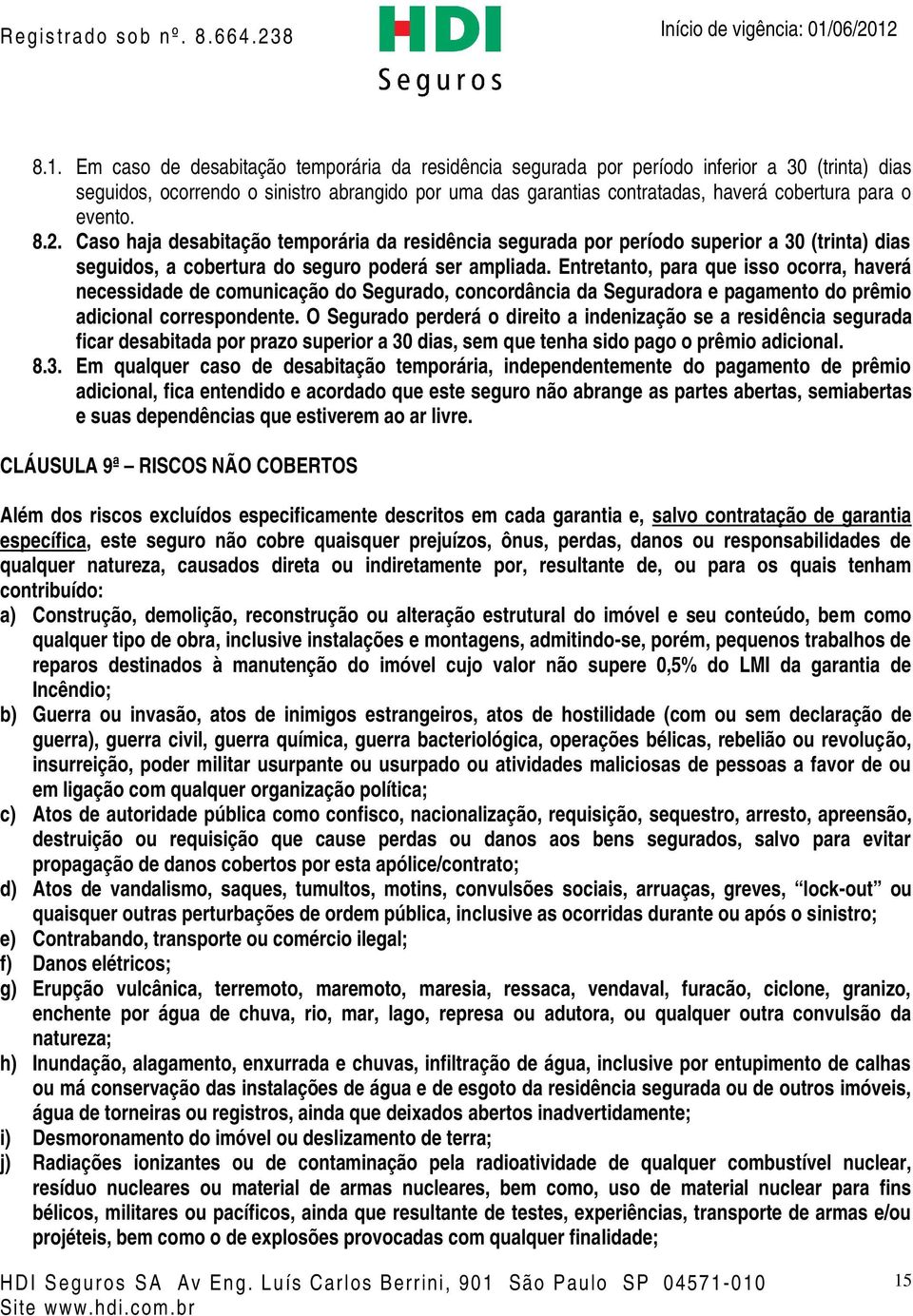 Entretanto, para que isso ocorra, haverá necessidade de comunicação do Segurado, concordância da Seguradora e pagamento do prêmio adicional correspondente.