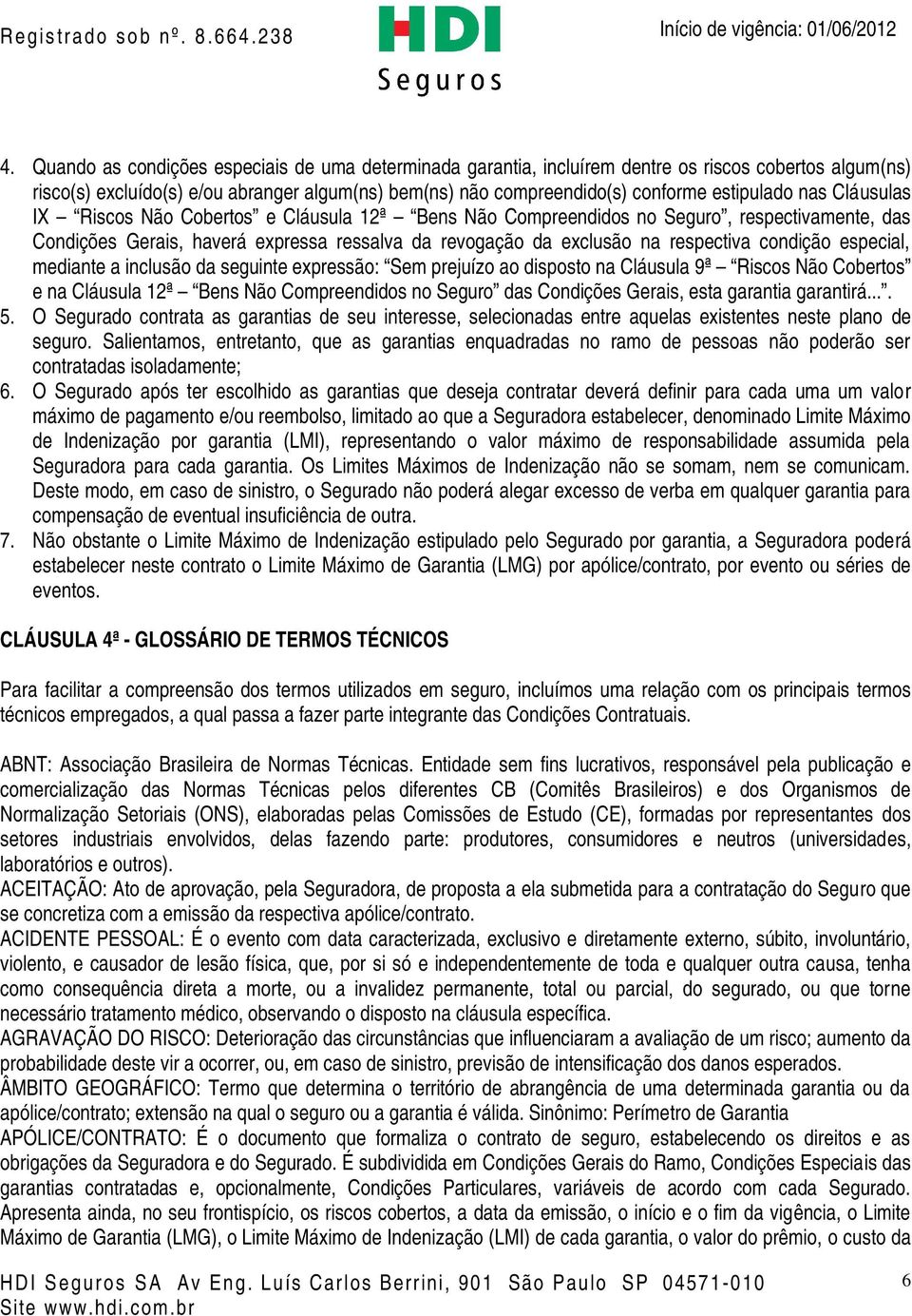 condição especial, mediante a inclusão da seguinte expressão: Sem prejuízo ao disposto na Cláusula 9ª Riscos Não Cobertos e na Cláusula 12ª Bens Não Compreendidos no Seguro das Condições Gerais, esta