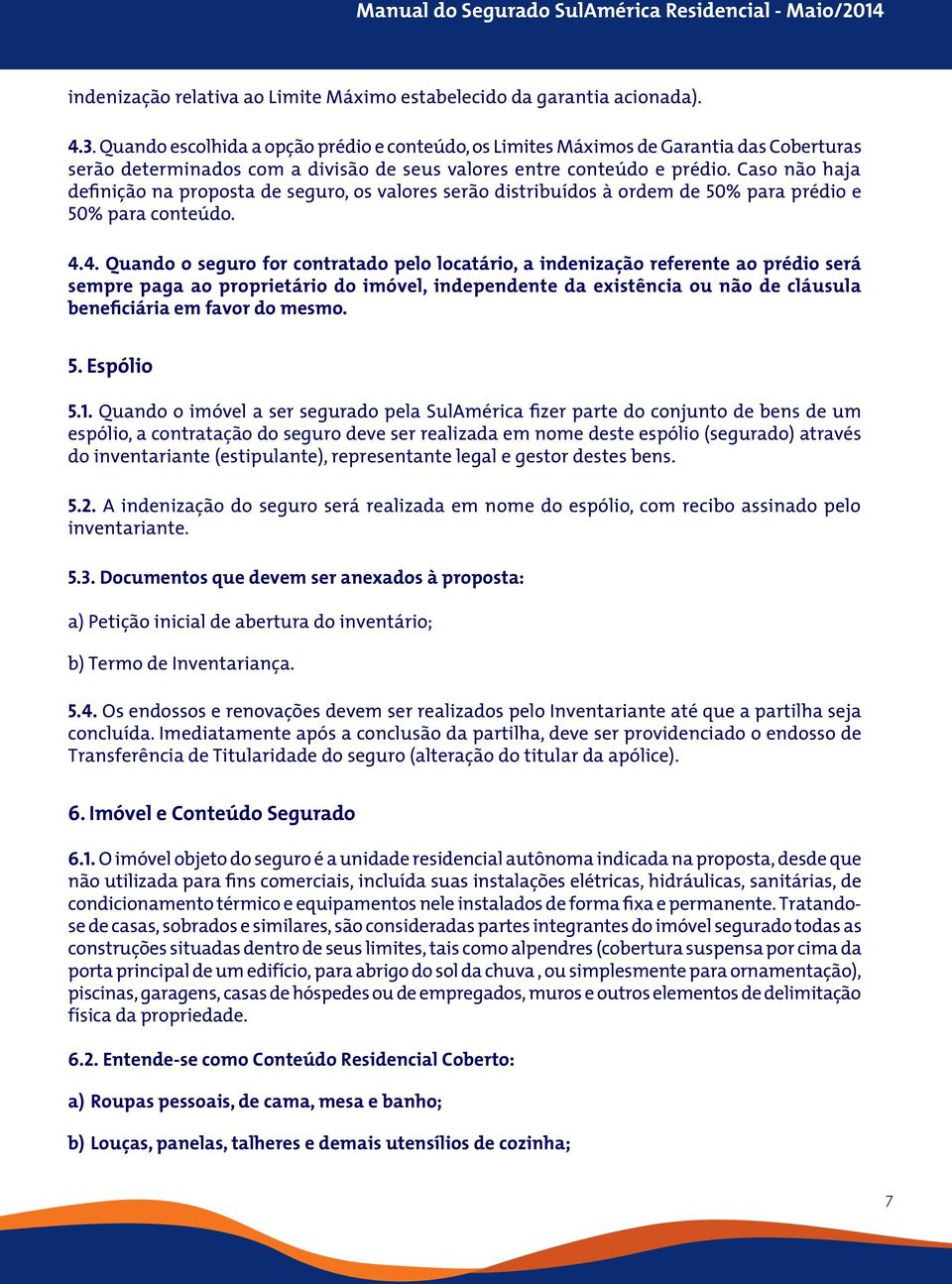 Caso não haja definição na proposta de seguro, os valores serão distribuídos à ordem de 50% para prédio e 50% para conteúdo. 4.