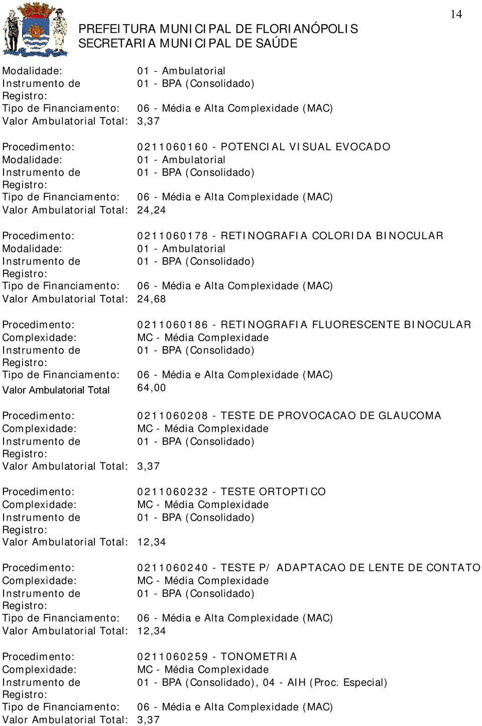 Complexidade Valor Ambulatorial Total: 3,37 0211060232 - TESTE ORTOPTICO Complexidade: MC - Média Complexidade Valor Ambulatorial Total: 12,34 0211060240 - TESTE P/ ADAPTACAO DE LENTE DE