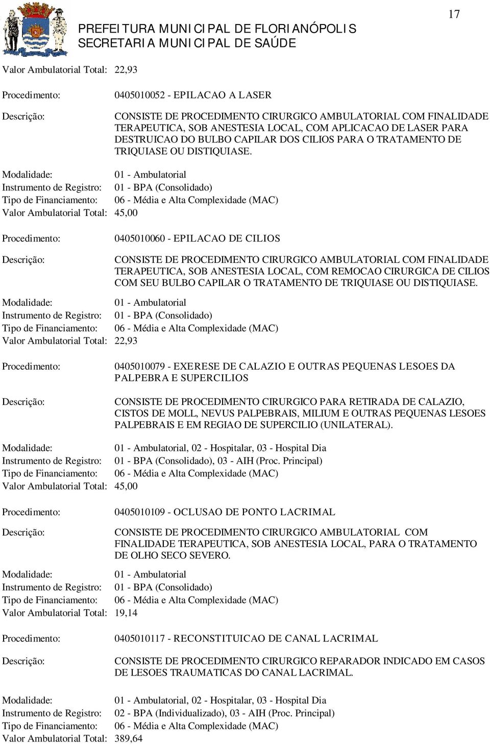 Valor Ambulatorial Total: 45,00 0405010060 - EPILACAO DE CILIOS CONSISTE DE PROCEDIMENTO CIRURGICO AMBULATORIAL COM FINALIDADE TERAPEUTICA, SOB ANESTESIA LOCAL, COM REMOCAO CIRURGICA DE CILIOS COM