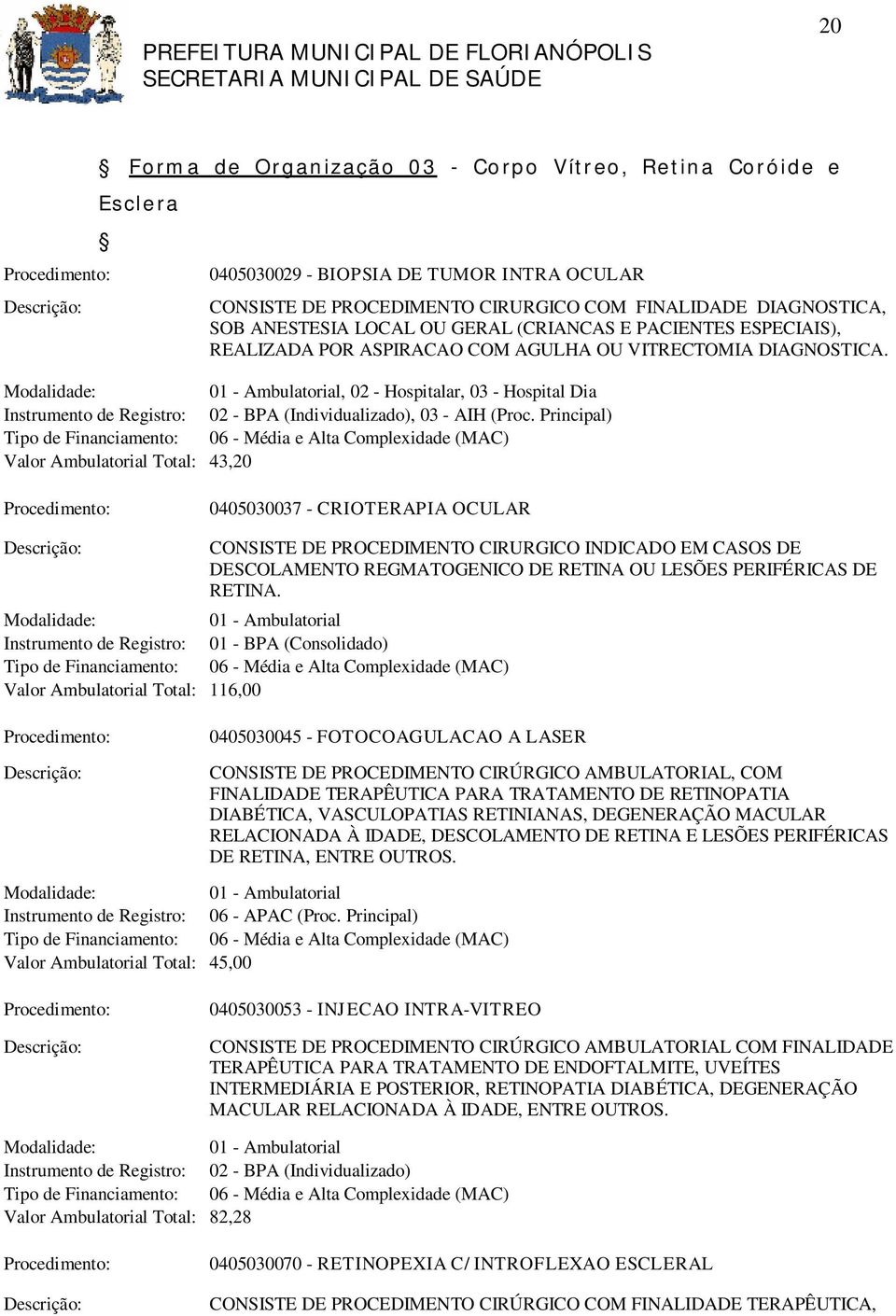 Principal) Valor Ambulatorial Total: 43,20 0405030037 - CRIOTERAPIA OCULAR CONSISTE DE PROCEDIMENTO CIRURGICO INDICADO EM CASOS DE DESCOLAMENTO REGMATOGENICO DE RETINA OU LESÕES PERIFÉRICAS DE RETINA.