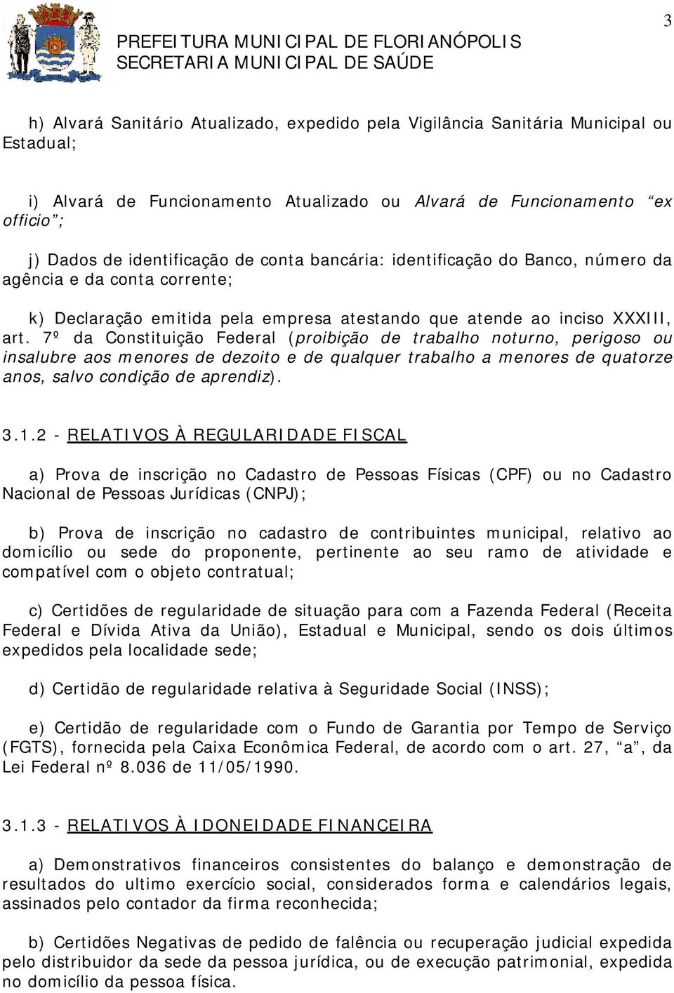 7º da Constituição Federal (proibição de trabalho noturno, perigoso ou insalubre aos menores de dezoito e de qualquer trabalho a menores de quatorze anos, salvo condição de aprendiz). 3.1.