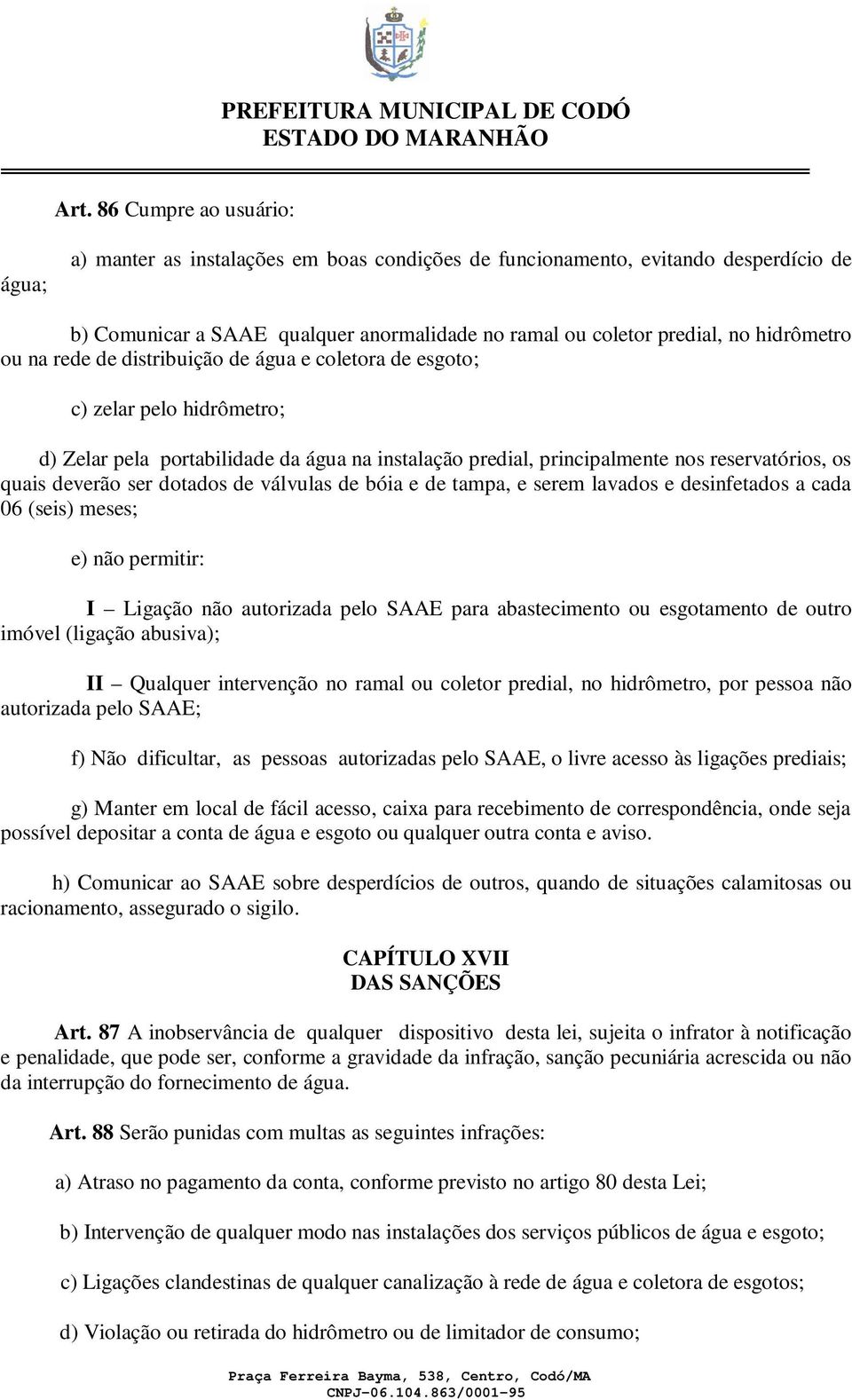 deverão ser dotados de válvulas de bóia e de tampa, e serem lavados e desinfetados a cada 06 (seis) meses; e) não permitir: I Ligação não autorizada pelo SAAE para abastecimento ou esgotamento de