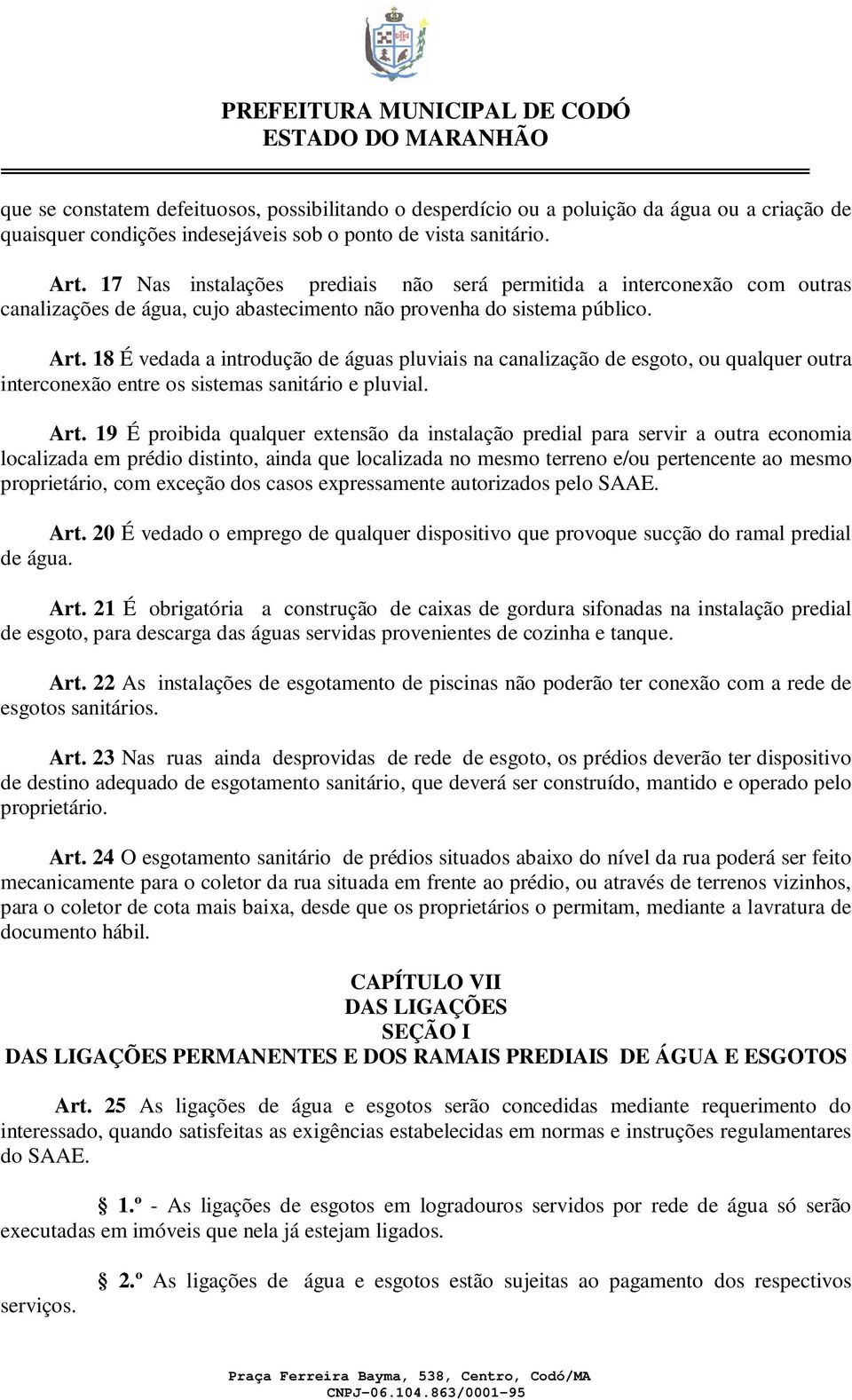 18 É vedada a introdução de águas pluviais na canalização de esgoto, ou qualquer outra interconexão entre os sistemas sanitário e pluvial. Art.