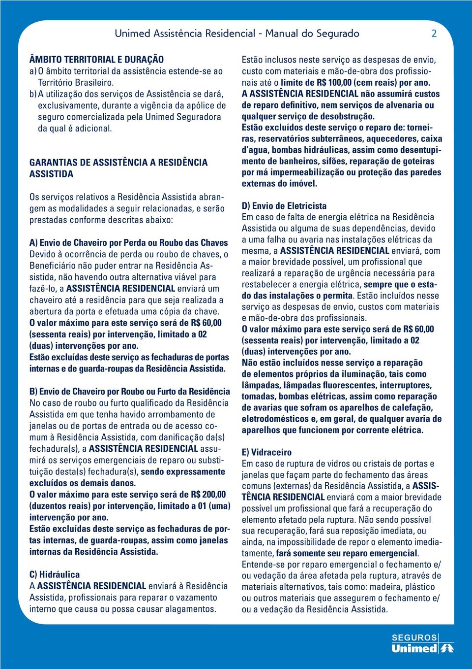 GARANTIAS DE ASSISTÊNCIA A RESIDÊNCIA ASSISTIDA Os serviços relativos a Residência Assistida abrangem as modalidades a seguir relacionadas, e serão prestadas conforme descritas abaixo: A) Envio de