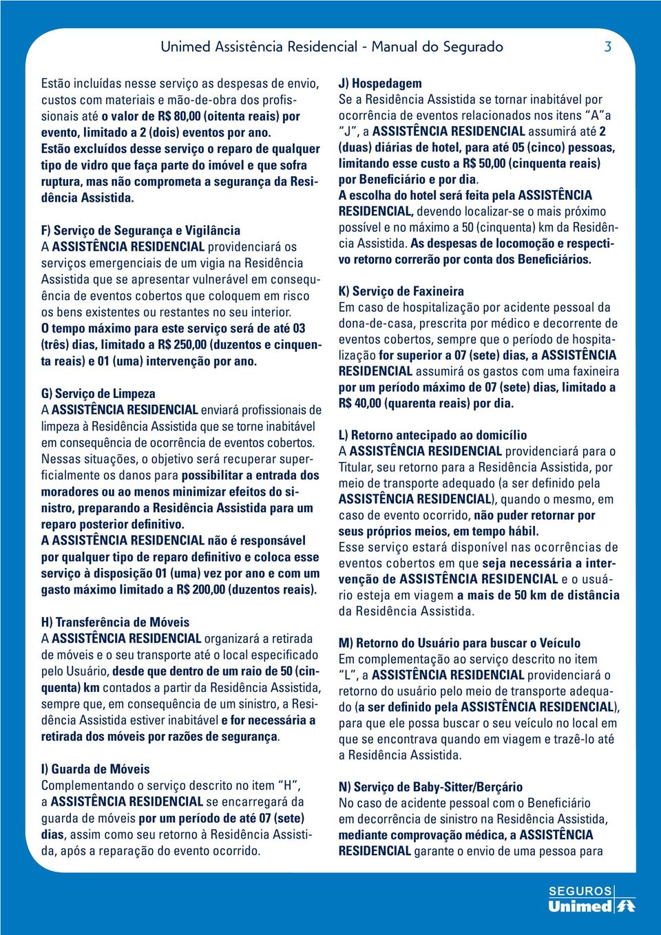 Estão excluídos desse serviço o reparo de qualquer tipo de vidro que faça parte do imóvel e que sofra ruptura, mas não comprometa a segurança da Residência Assistida.