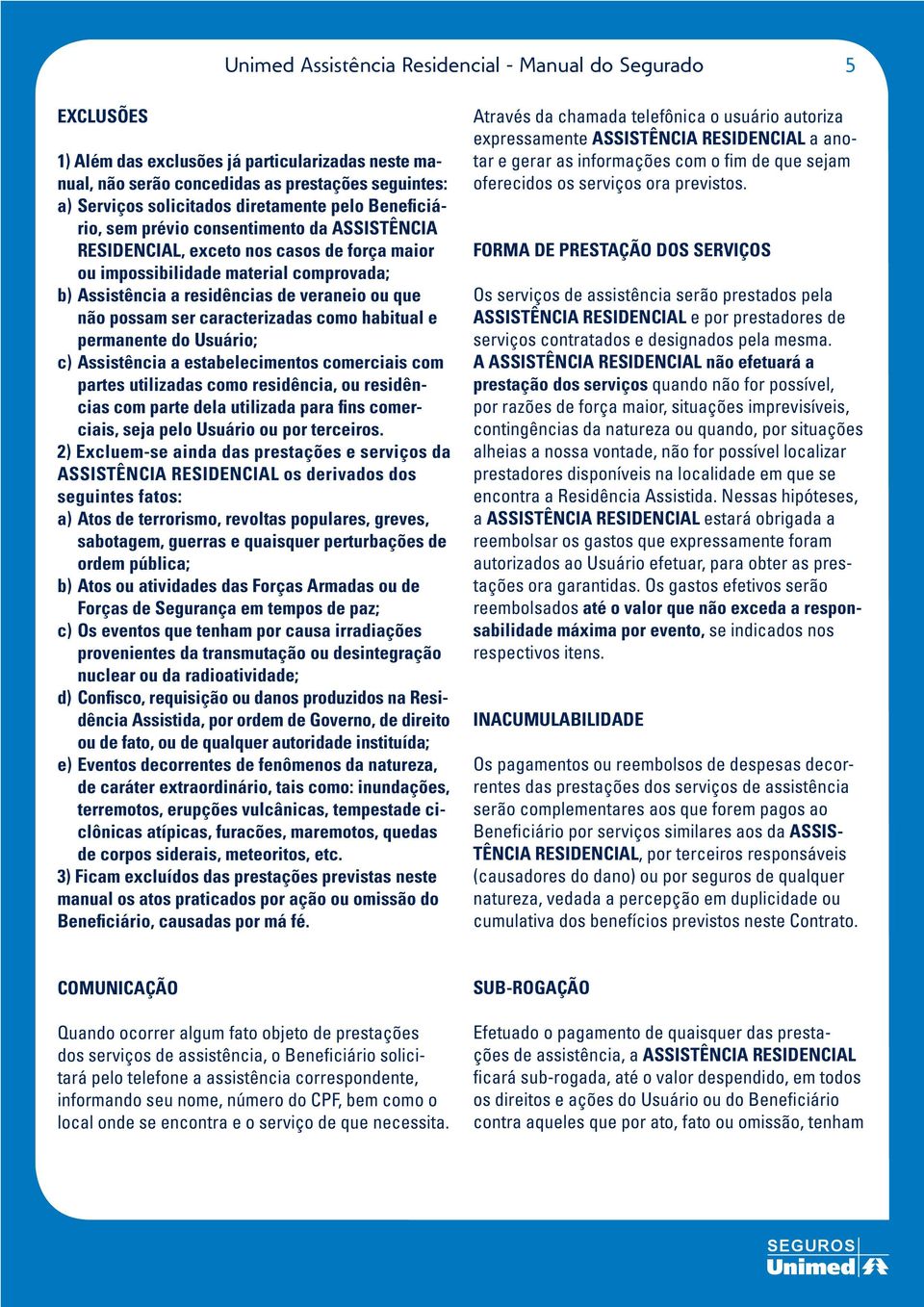 que não possam ser caracterizadas como habitual e permanente do Usuário; c) Assistência a estabelecimentos comerciais com partes utilizadas como residência, ou residências com parte dela utilizada