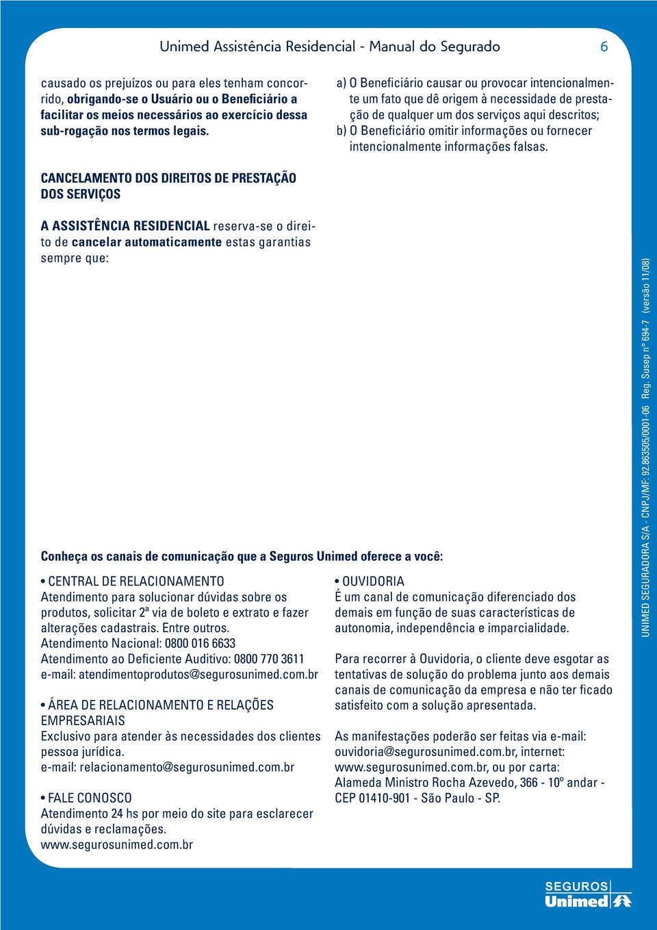 a) O Beneficiário causar ou provocar intencionalmente um fato que dê origem à necessidade de prestação de qualquer um dos serviços aqui descritos; b) O Beneficiário omitir informações ou fornecer