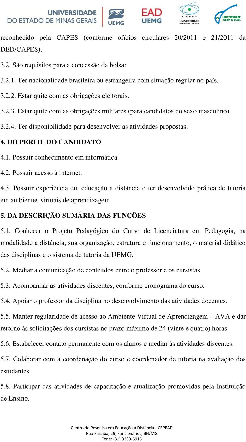 Ter disponibilidade para desenvolver as atividades propostas. 4. DO PERFIL DO CANDIDATO 4.1. Possuir conhecimento em informática. 4.2. Possuir acesso à internet. 4.3.