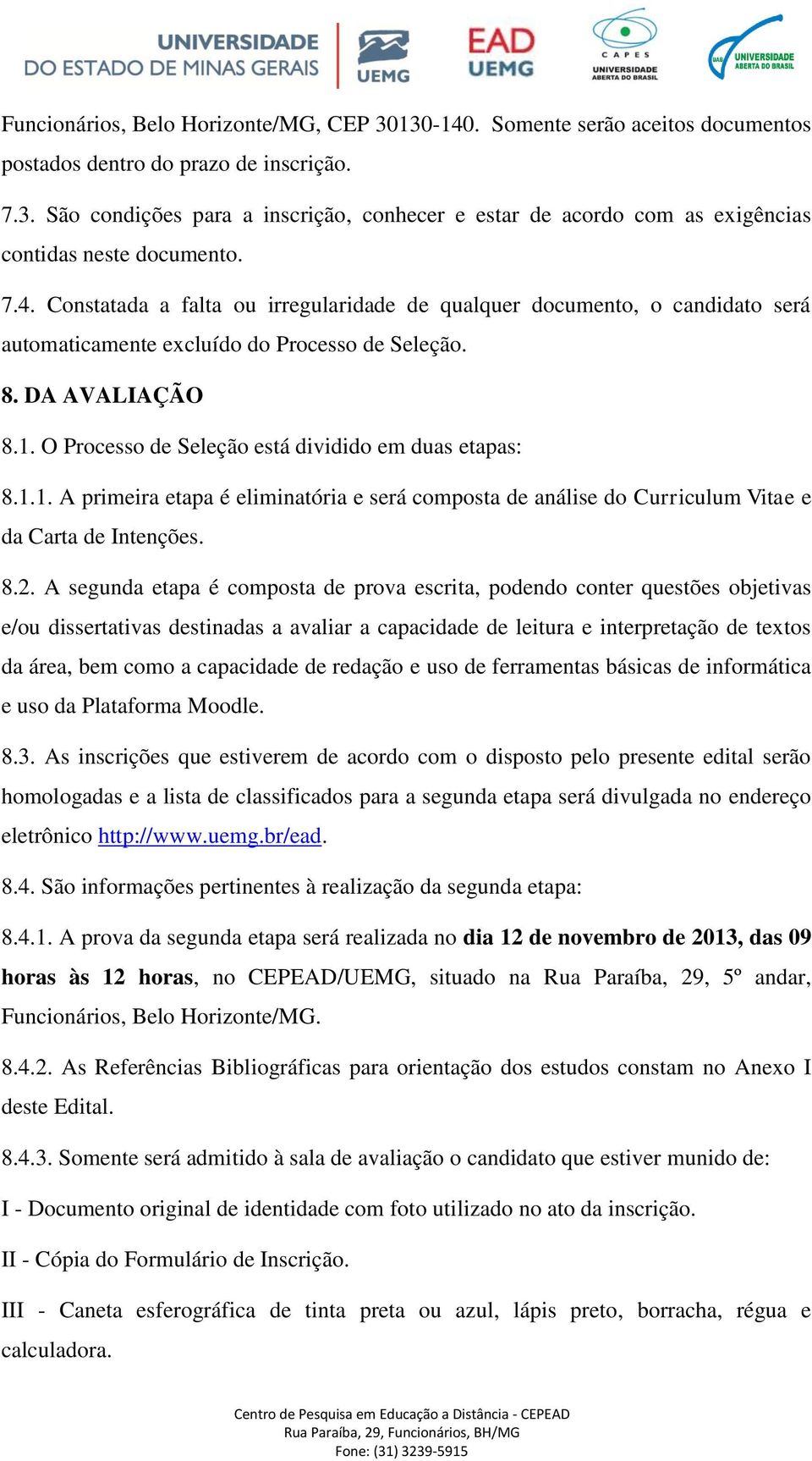 O Processo de Seleção está dividido em duas etapas: 8.1.1. A primeira etapa é eliminatória e será composta de análise do Curriculum Vitae e da Carta de Intenções. 8.2.