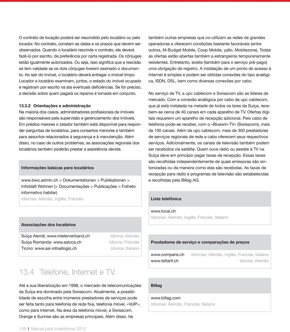 Ou seja, isso significa que a rescisão só tem validade se os dois cônjuges tiverem assinado o documento. Ao sair do imóvel, o locatário deverá entregar o imóvel limpo.