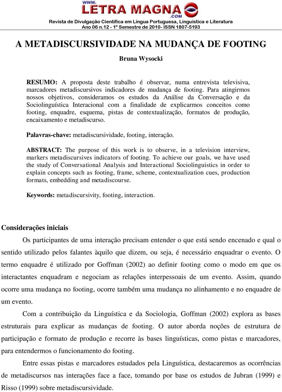 pistas de contextualização, formatos de produção, encaixamento e metadiscurso. Palavras-chave: metadiscursividade, footing, interação.