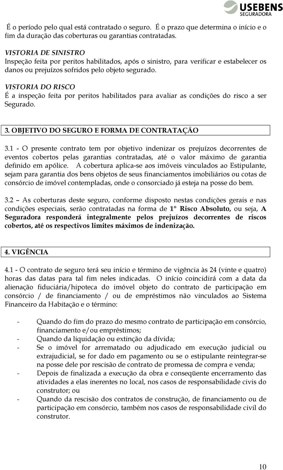 VISTORIA DO RISCO É a inspeção feita por peritos habilitados para avaliar as condições do risco a ser Segurado. 3. OBJETIVO DO SEGURO E FORMA DE CONTRATAÇÃO 3.