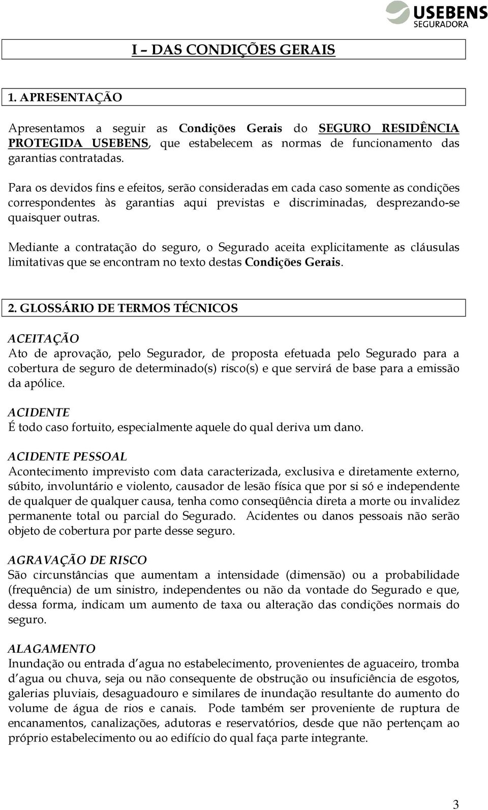 Mediante a contratação do seguro, o Segurado aceita explicitamente as cláusulas limitativas que se encontram no texto destas Condições Gerais. 2.