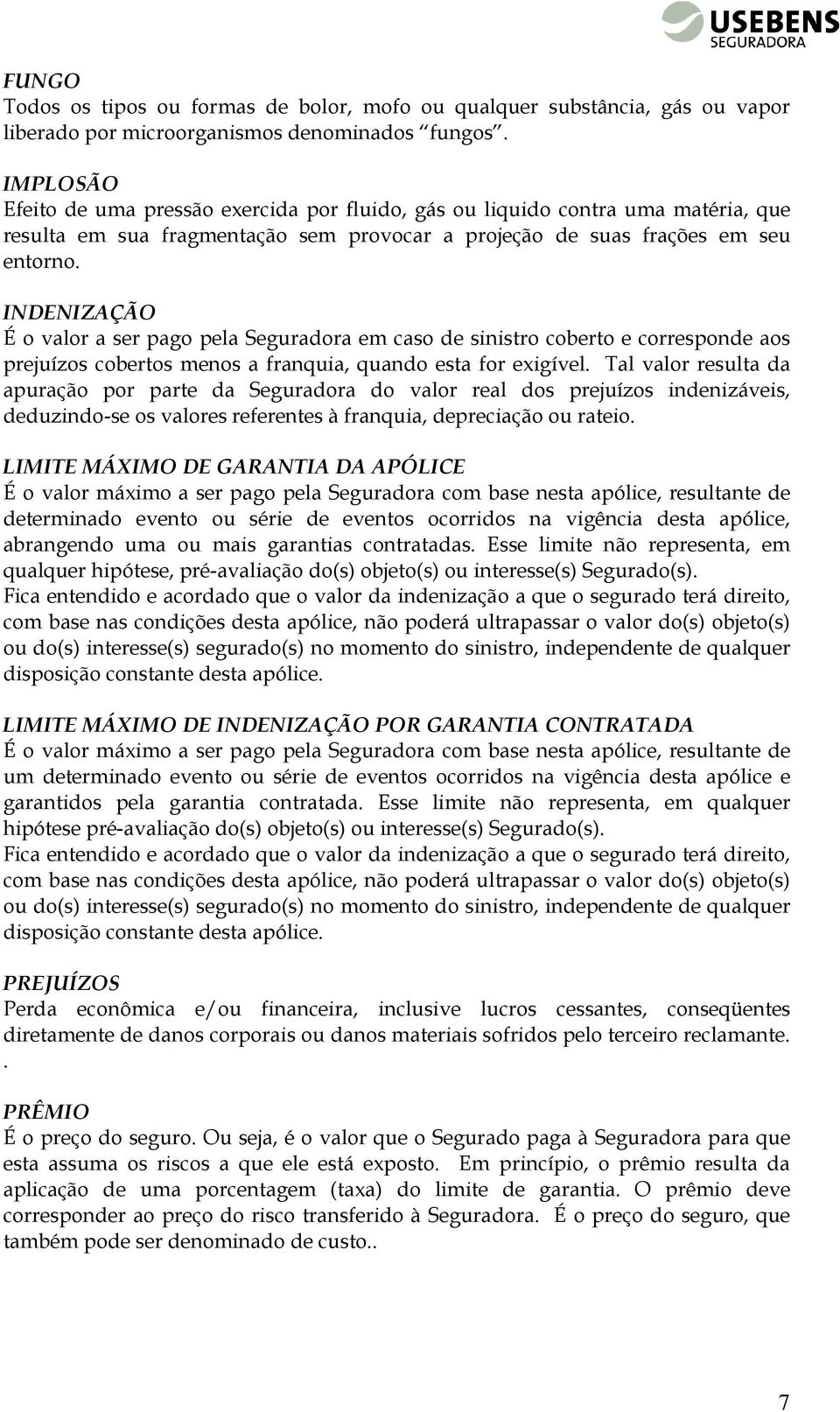 INDENIZAÇÃO É o valor a ser pago pela Seguradora em caso de sinistro coberto e corresponde aos prejuízos cobertos menos a franquia, quando esta for exigível.