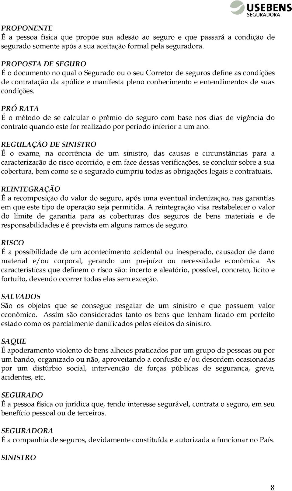 PRÓ RATA É o método de se calcular o prêmio do seguro com base nos dias de vigência do contrato quando este for realizado por período inferior a um ano.