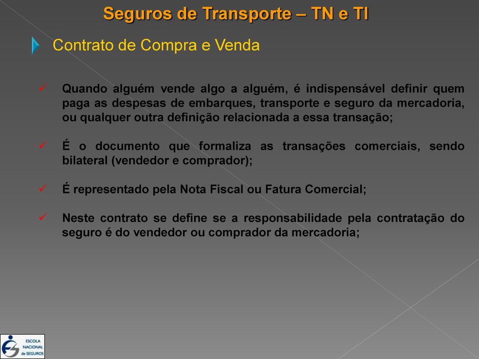 que formaliza as transações comerciais, sendo bilateral (vendedor e comprador); É representado pela Nota Fiscal ou