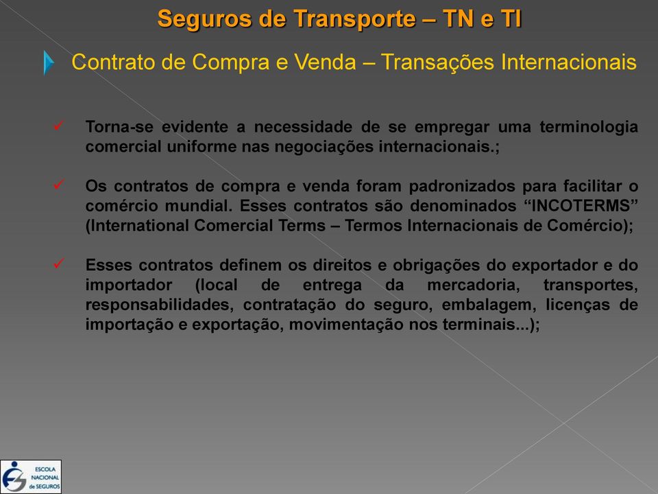 Esses contratos são denominados INCOTERMS (International Comercial Terms Termos Internacionais de Comércio); Esses contratos definem os direitos e