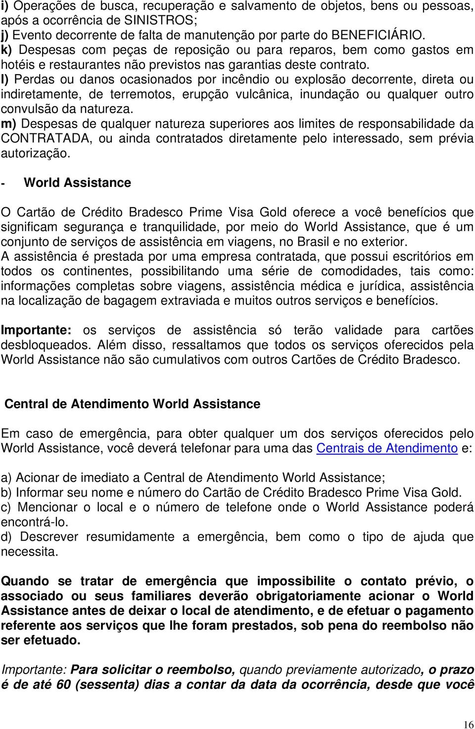 l) Perdas ou danos ocasionados por incêndio ou explosão decorrente, direta ou indiretamente, de terremotos, erupção vulcânica, inundação ou qualquer outro convulsão da natureza.