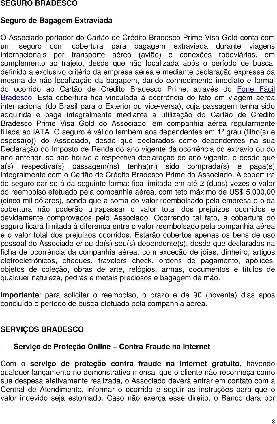 mediante declaração expressa da mesma de não localização da bagagem, dando conhecimento imediato e formal do ocorrido ao Cartão de Crédito Bradesco Prime, através do Fone Fácil Bradesco.